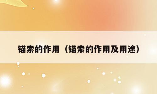 锚索的作用（锚索的作用及用途）