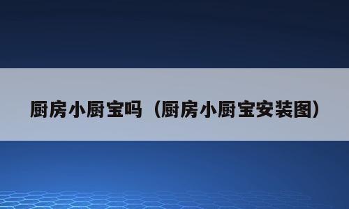 厨房小厨宝吗（厨房小厨宝安装图）