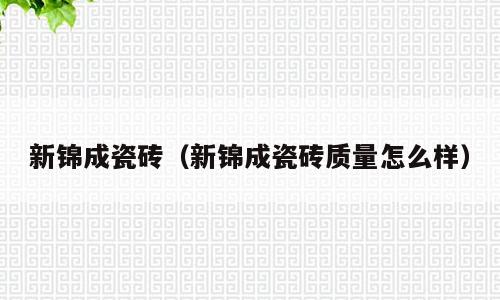 新锦成瓷砖（新锦成瓷砖质量怎么样）