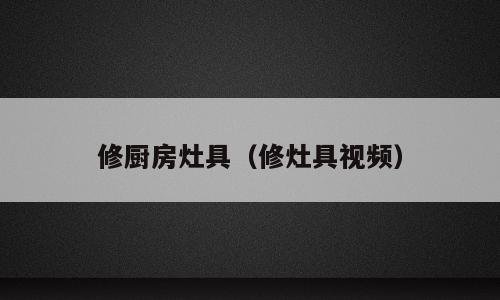 修厨房灶具（修灶具视频）