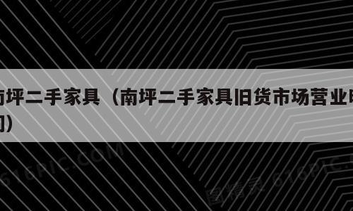 南坪二手家具（南坪二手家具旧货市场营业时间）