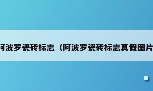 阿波罗瓷砖标志（阿波罗瓷砖标志真假图片）