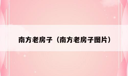 南方老房子（南方老房子图片）