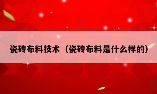 瓷砖布料技术（瓷砖布料是什么样的）