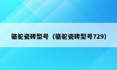 骆驼瓷砖型号（骆驼瓷砖型号729）