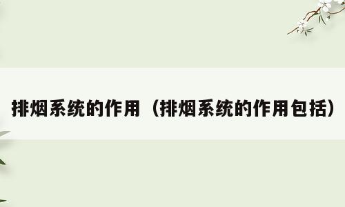 排烟系统的作用（排烟系统的作用包括）