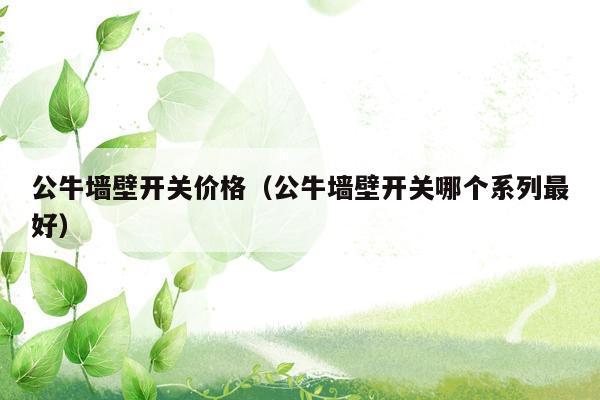 公牛墙壁开关价格（公牛墙壁开关哪个系列最好）