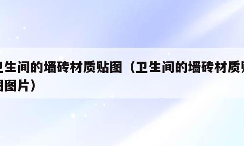 卫生间的墙砖材质贴图（卫生间的墙砖材质贴图图片）