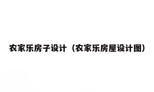 农家乐房子设计（农家乐房屋设计图）