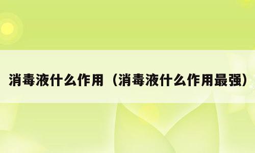 消毒液什么作用（消毒液什么作用最强）