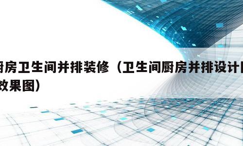 厨房卫生间并排装修（卫生间厨房并排设计图 效果图）