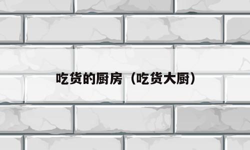 吃货的厨房（吃货大厨）
