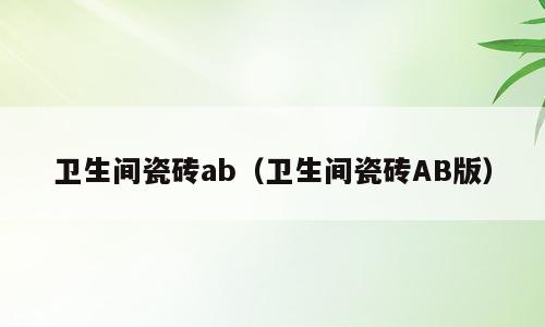 卫生间瓷砖ab（卫生间瓷砖AB版）