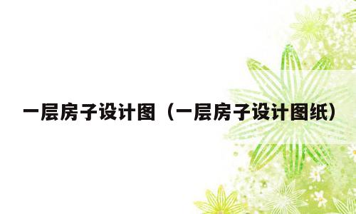 一层房子设计图（一层房子设计图纸）