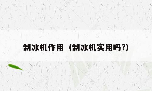 制冰机作用（制冰机实用吗?）