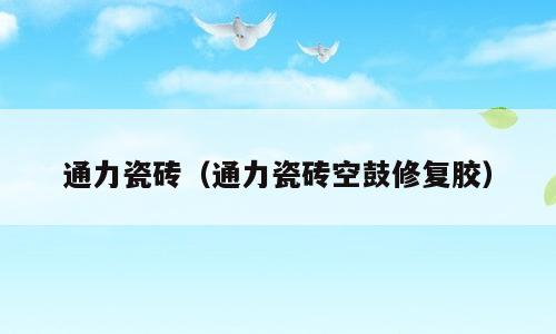 通力瓷砖（通力瓷砖空鼓修复胶）
