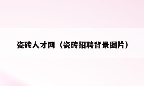 瓷砖人才网（瓷砖招聘背景图片）
