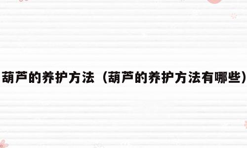 葫芦的养护方法（葫芦的养护方法有哪些）