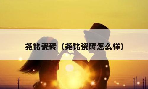 尧铭瓷砖（尧铭瓷砖怎么样）