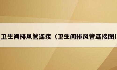 卫生间排风管连接（卫生间排风管连接图）