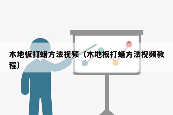 木地板打蜡方法视频（木地板打蜡方法视频教程）
