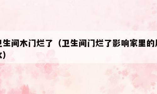 卫生间木门烂了（卫生间门烂了影响家里的风水）