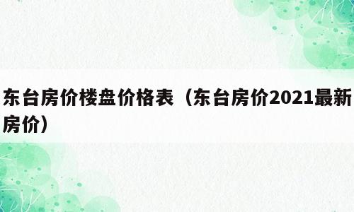 东台房价楼盘价格表（东台房价2021最新房价）
