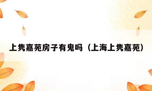 上隽嘉苑房子有鬼吗（上海上隽嘉苑）