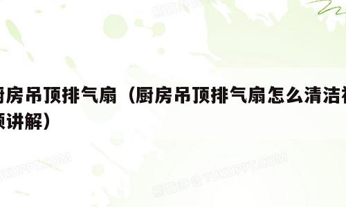 厨房吊顶排气扇（厨房吊顶排气扇怎么清洁视频讲解）