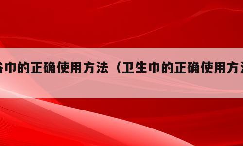 浴巾的正确使用方法（卫生巾的正确使用方法）