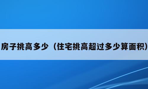 房子挑高多少（住宅挑高超过多少算面积）