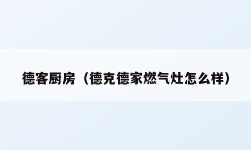 德客厨房（德克德家燃气灶怎么样）