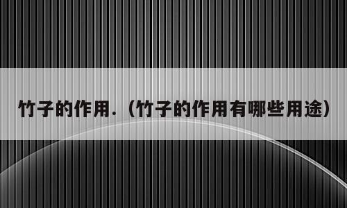 竹子的作用.（竹子的作用有哪些用途）