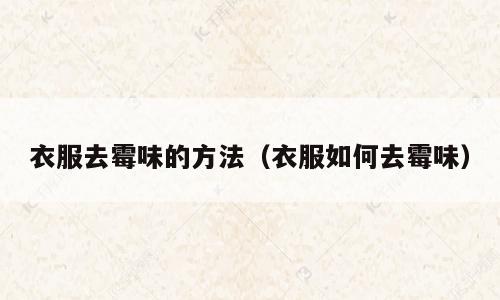 衣服去霉味的方法（衣服如何去霉味）