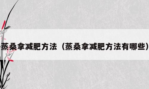 蒸桑拿减肥方法（蒸桑拿减肥方法有哪些）
