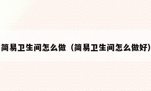简易卫生间怎么做（简易卫生间怎么做好）