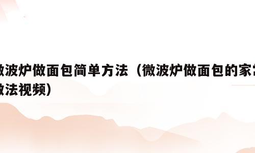 微波炉做面包简单方法（微波炉做面包的家常做法视频）