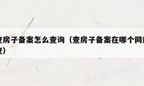 查房子备案怎么查询（查房子备案在哪个网站查）