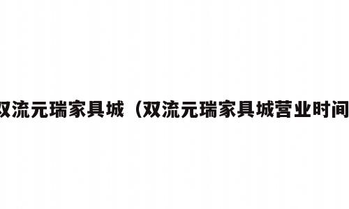 双流元瑞家具城（双流元瑞家具城营业时间）