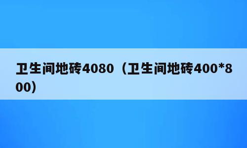 卫生间地砖4080（卫生间地砖400*800）