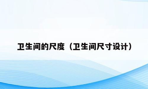 卫生间的尺度（卫生间尺寸设计）