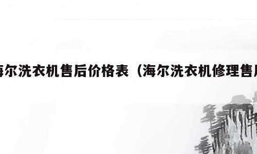 海尔洗衣机售后价格表（海尔洗衣机修理售后）