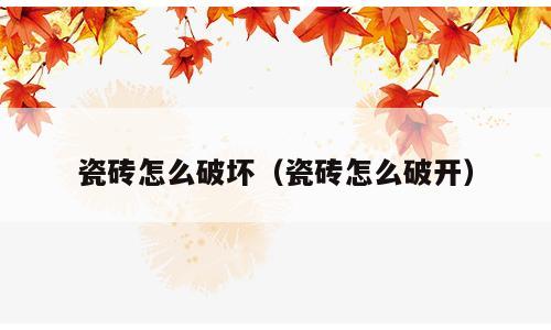 瓷砖怎么破坏（瓷砖怎么破开）