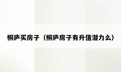 桐庐买房子（桐庐房子有升值潜力么）