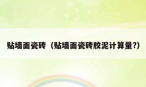 贴墙面瓷砖（贴墙面瓷砖胶泥计算量?）