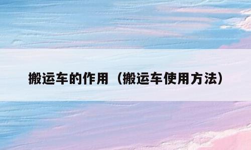 搬运车的作用（搬运车使用方法）