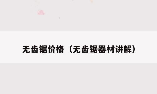 无齿锯价格（无齿锯器材讲解）