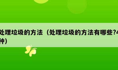 处理垃圾的方法（处理垃圾的方法有哪些?4种）