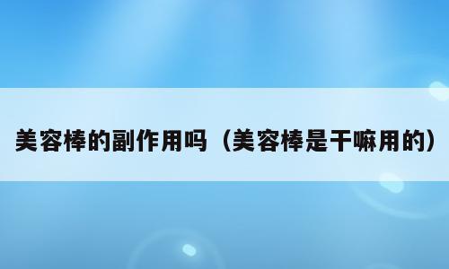 美容棒的副作用吗（美容棒是干嘛用的）