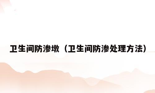 卫生间防渗墩（卫生间防渗处理方法）
